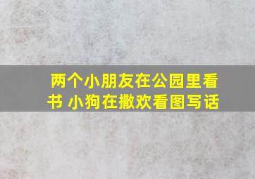 两个小朋友在公园里看书 小狗在撒欢看图写话